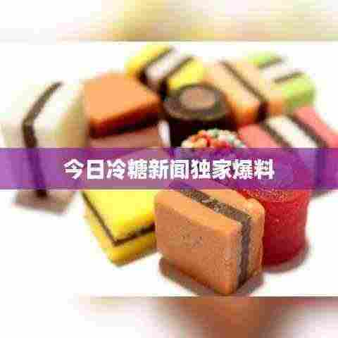 今日冷糖新闻独家爆料